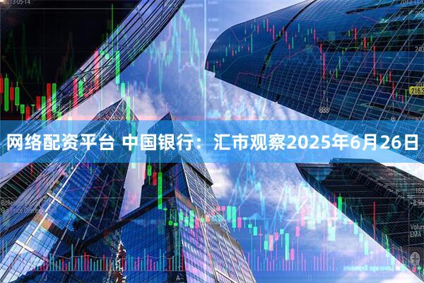 网络配资平台 中国银行：汇市观察2025年6月26日