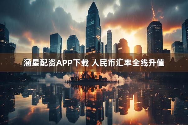 涵星配资APP下载 人民币汇率全线升值
