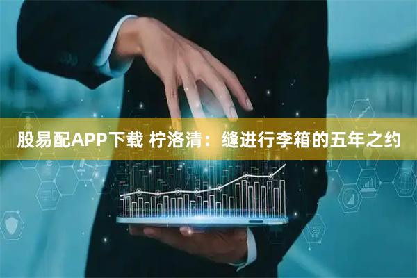 股易配APP下载 柠洛清：缝进行李箱的五年之约