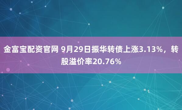 金富宝配资官网 9月29日振华转债上涨3.13%，转股溢价率20.76%